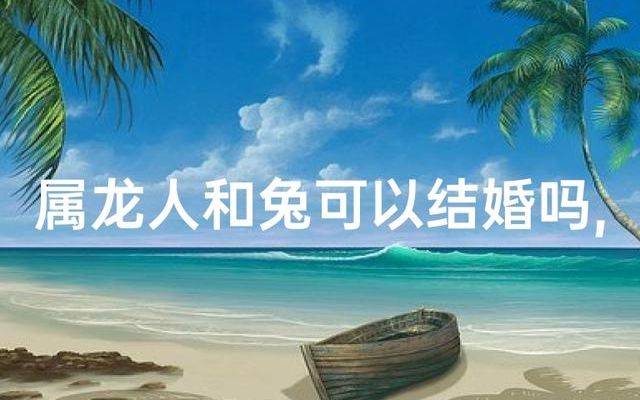 龙和兔配婚姻好不好，和属相无关，和这三件事有关